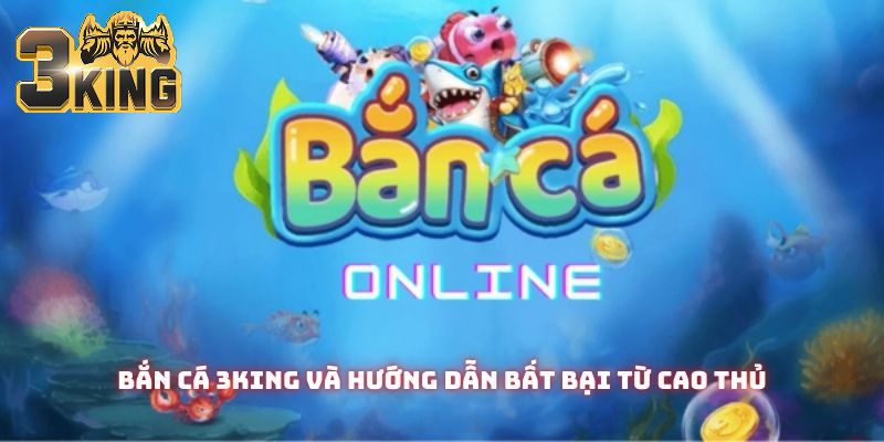 Bắn cá 3King và hướng dẫn bất bại từ cao thủ
